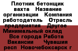 Плотник-бетонщик-вахта › Название организации ­ Компания-работодатель › Отрасль предприятия ­ Другое › Минимальный оклад ­ 1 - Все города Работа » Вакансии   . Чувашия респ.,Новочебоксарск г.